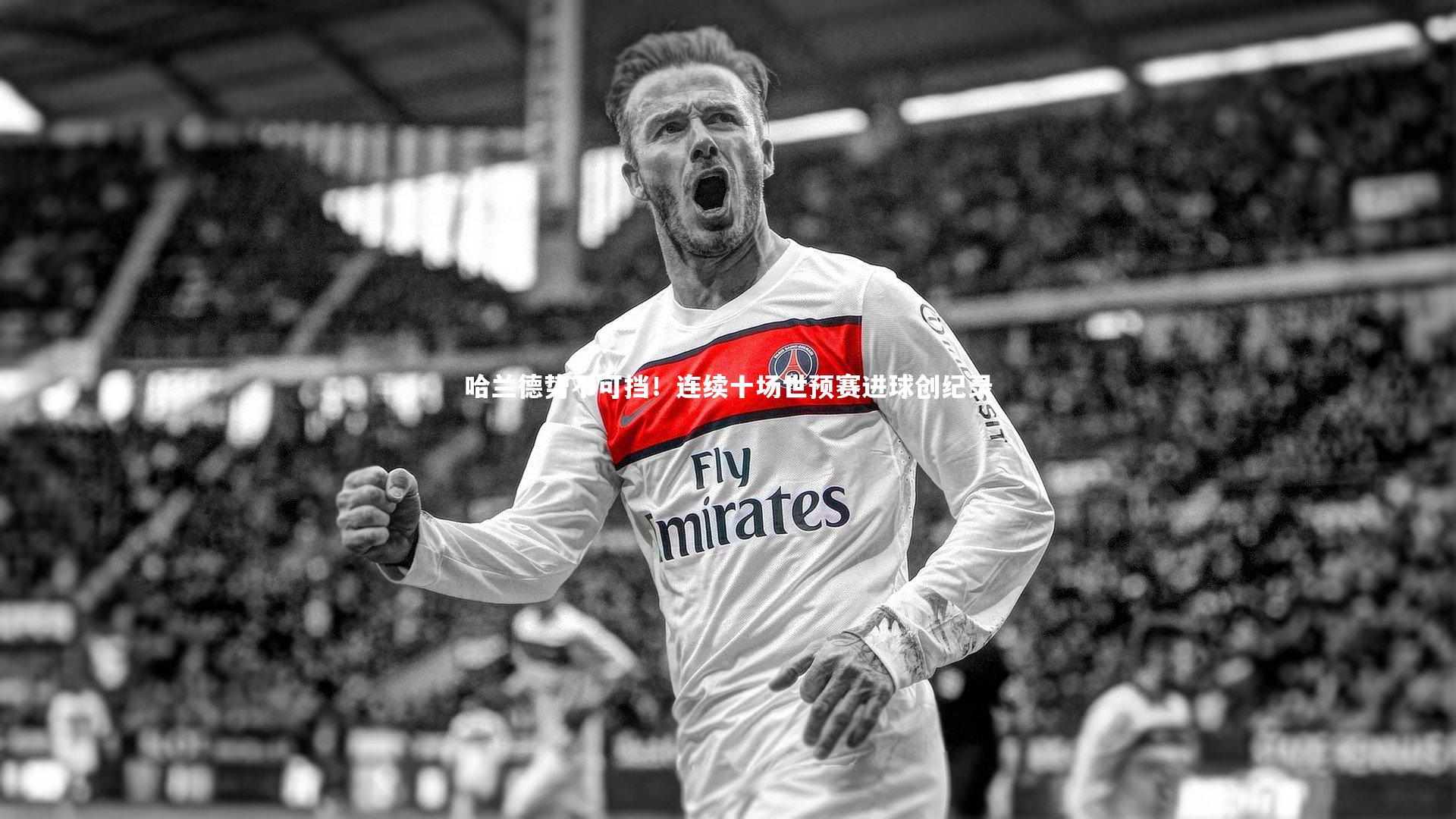 哈兰德势不可挡！连续十场世预赛进球创纪录