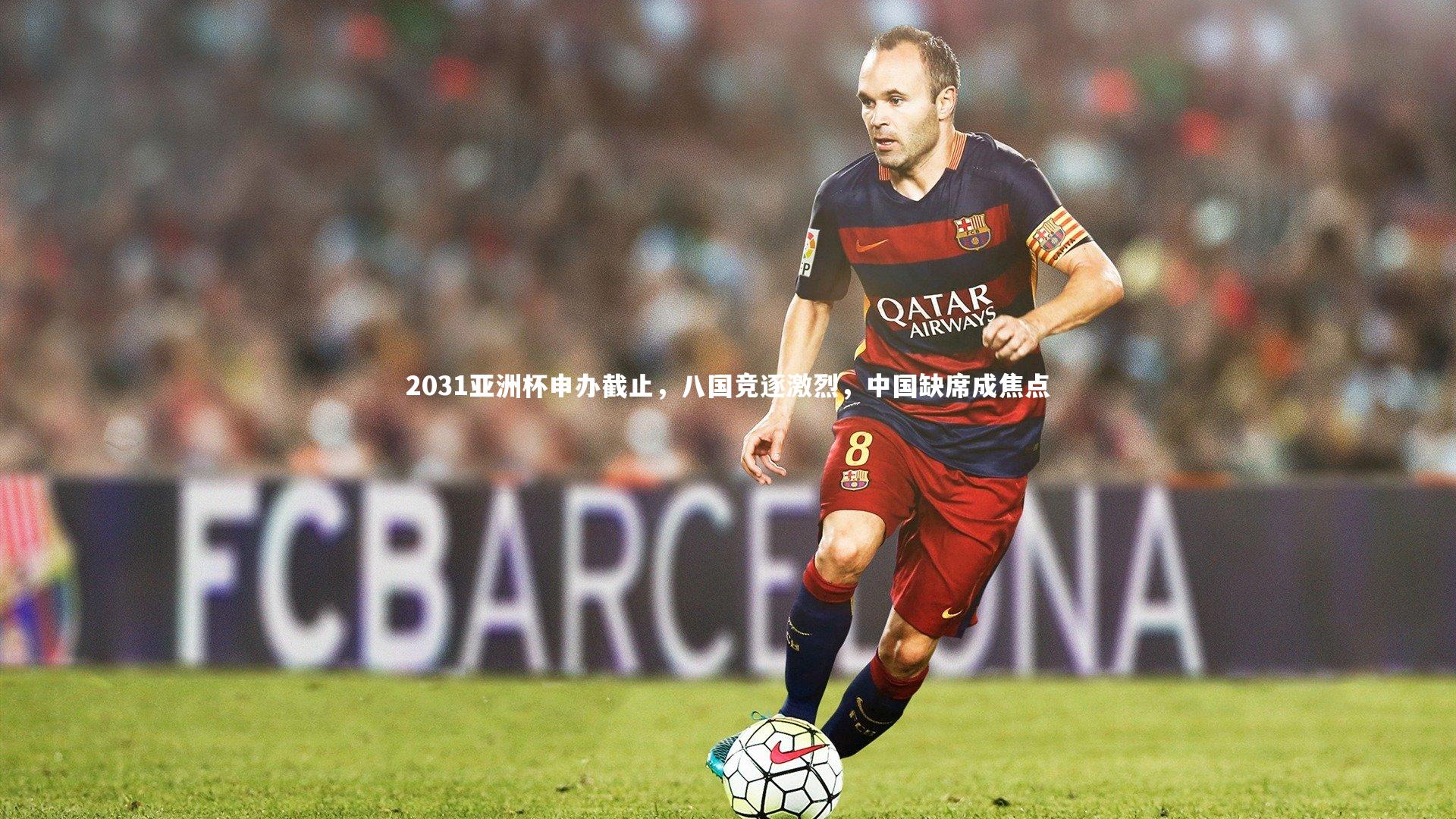 亚博娱乐-2031亚洲杯申办截止，八国竞逐激烈，中国缺席成焦点