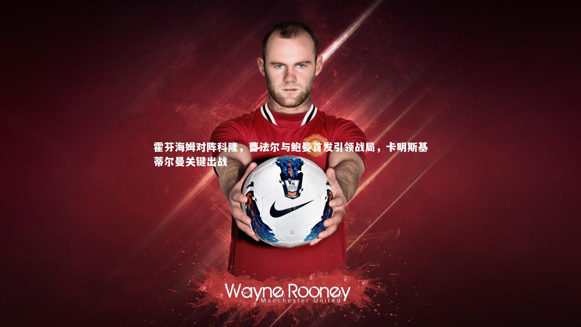 【亚博体育官网】霍芬海姆对阵科隆，曹法尔与鲍曼首发引领战局，卡明斯基蒂尔曼关键出战