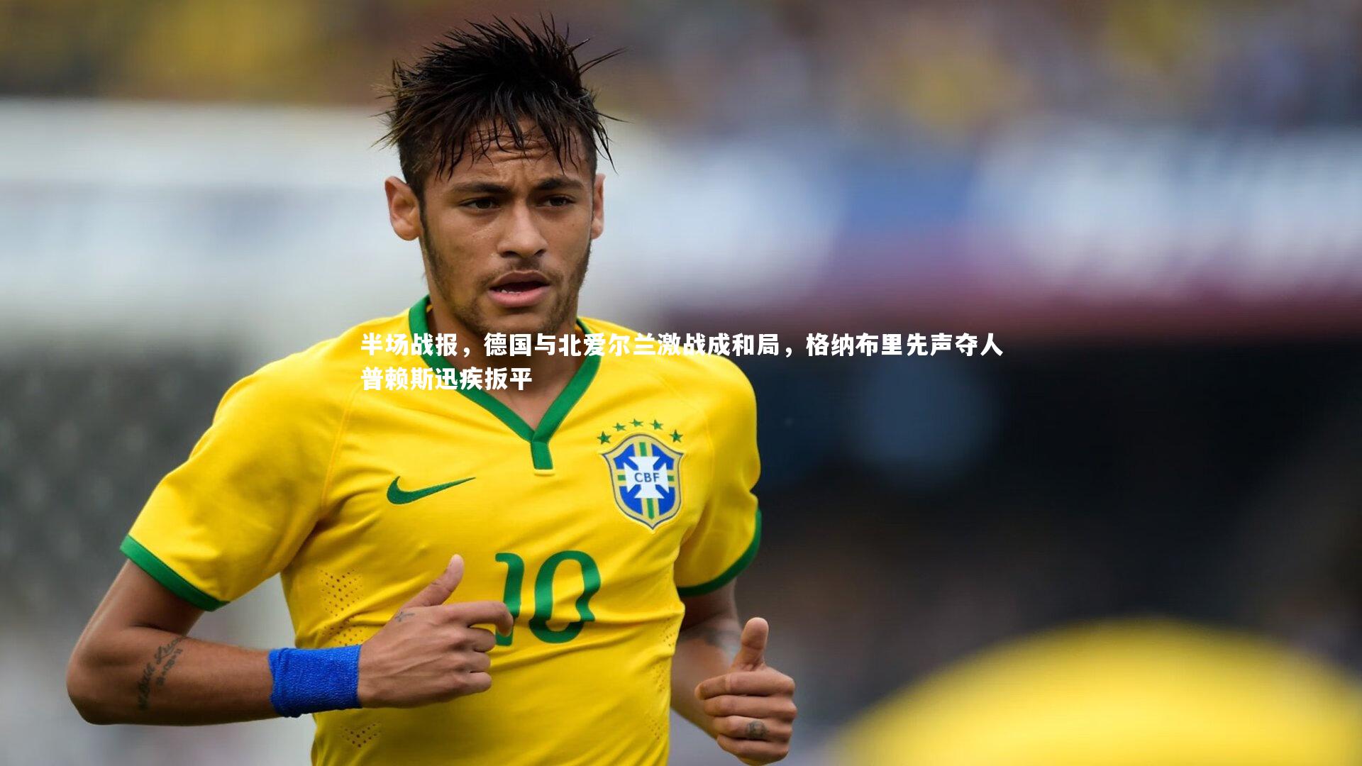 亚博娱乐_半场战报，德国与北爱尔兰激战成和局，格纳布里先声夺人普赖斯迅疾扳平