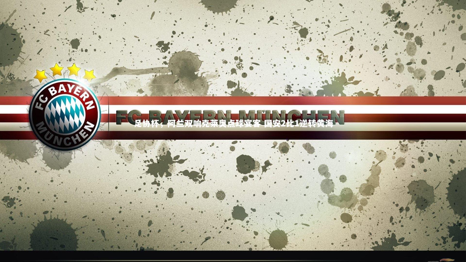 亚博体育app-足协杯，阿兰双响克莱奥点球宴客 国安2比1逆转黄海