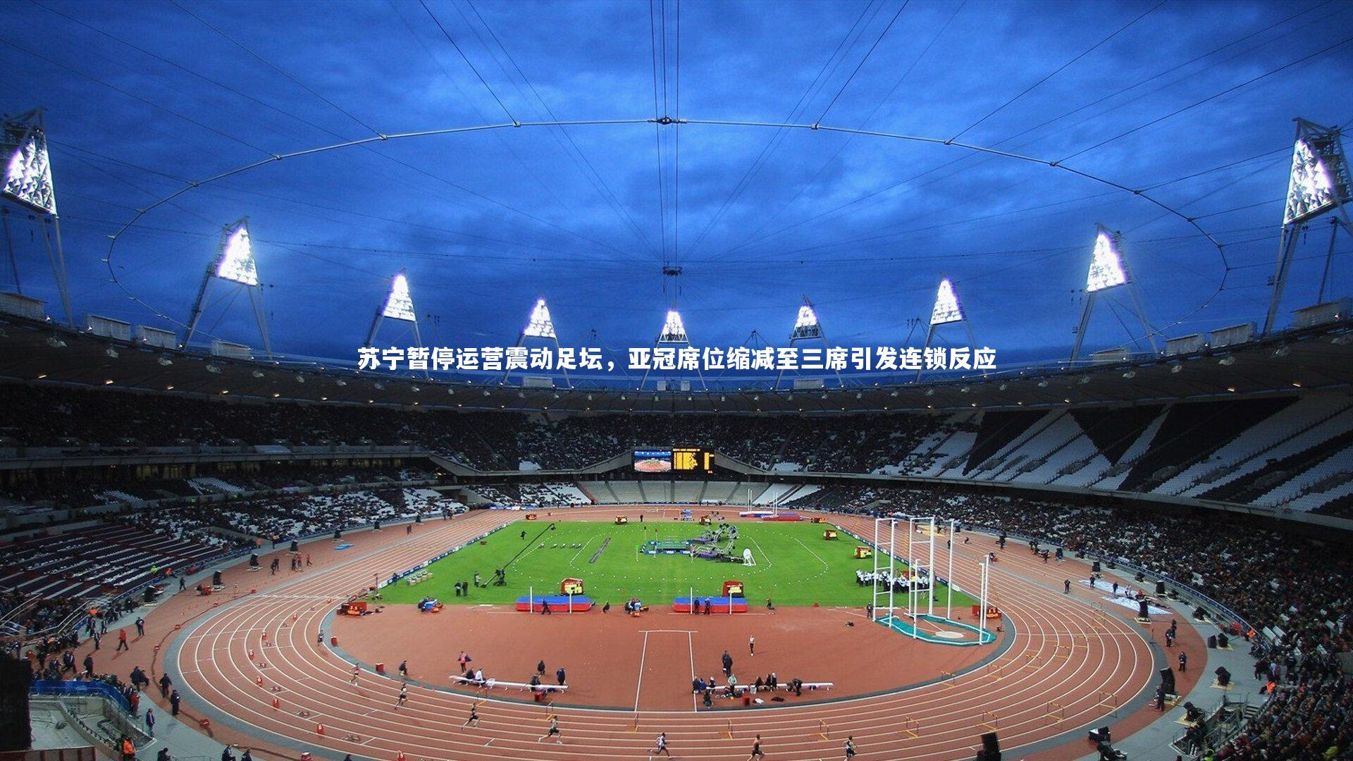 苏宁暂停运营震动足坛，亚冠席位缩减至三席引发连锁反应