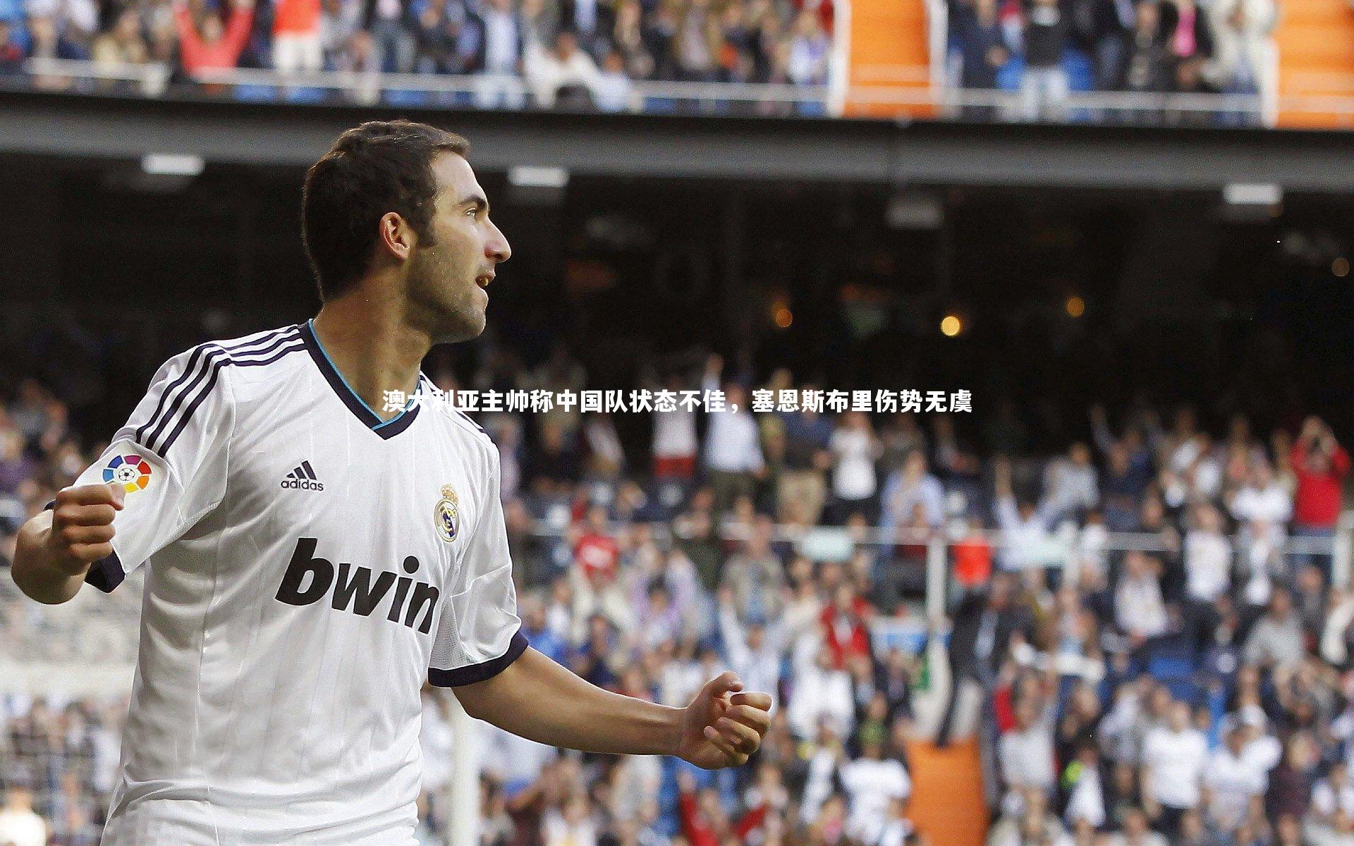 澳大利亚主帅称中国队状态不佳，塞恩斯布里伤势无虞